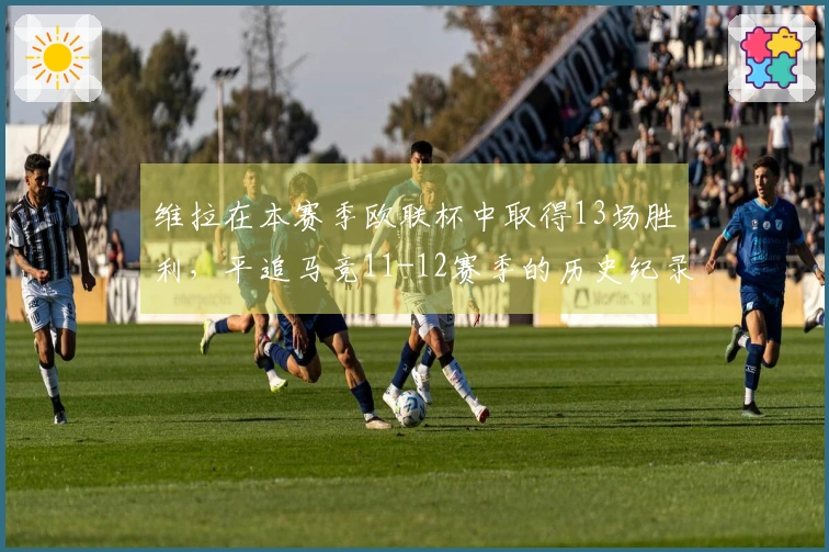 维拉在本赛季欧联杯中取得13场胜利，平追马竞11-12赛季的历史纪录
