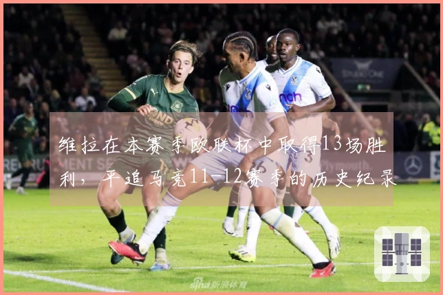 维拉在本赛季欧联杯中取得13场胜利,平追马竞11-12赛季的历史纪录