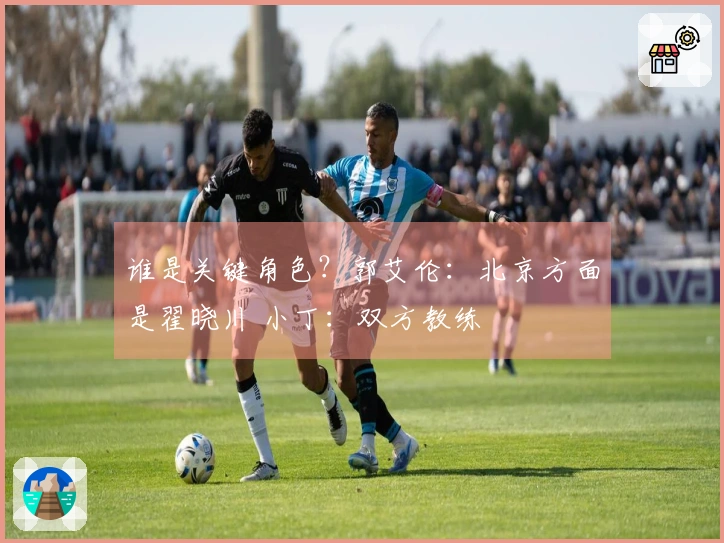 谁是关键角色？郭艾伦：北京方面是翟晓川 小丁：双方教练